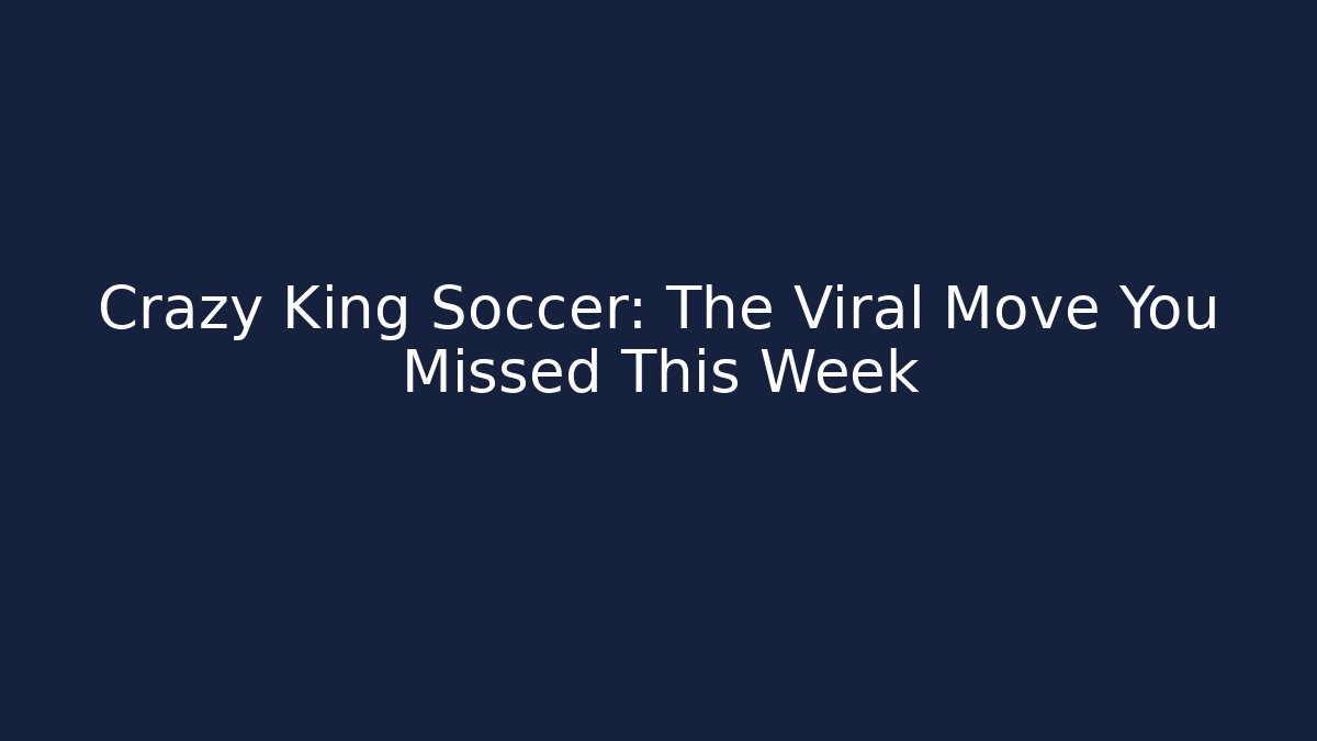 Crazy King Soccer: The Viral Move You Missed This Week