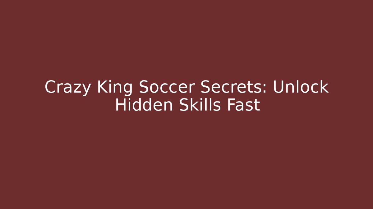 Crazy King Soccer Secrets: Unlock Hidden Skills Fast