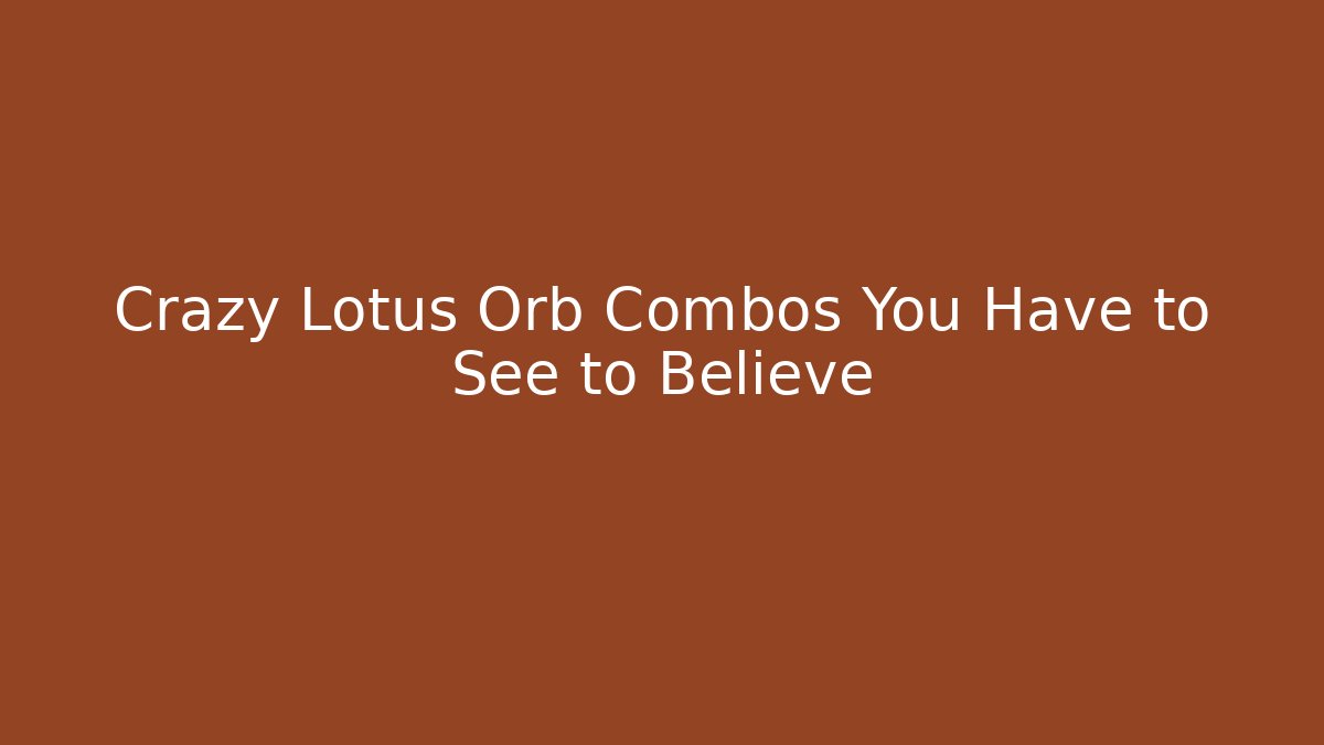 Crazy Lotus Orb Combos You Have to See to Believe