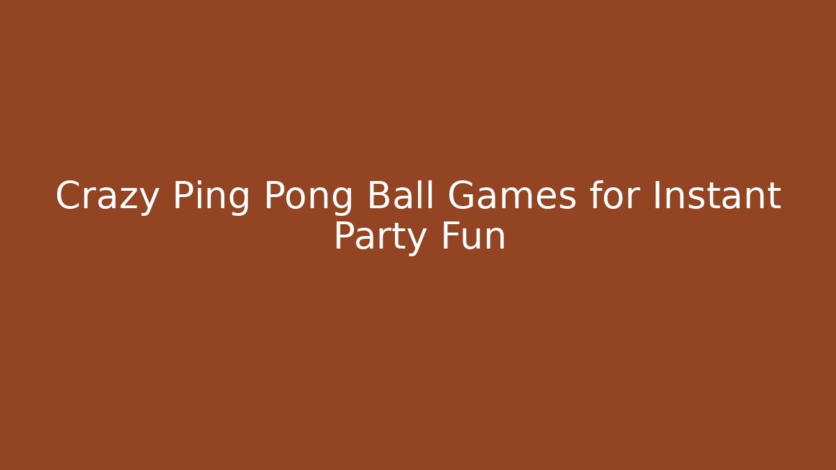 Crazy Ping Pong Ball Games for Instant Party Fun
