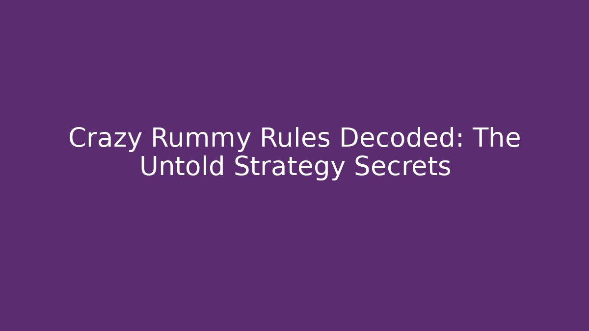 Crazy Rummy Rules Decoded: The Untold Strategy Secrets