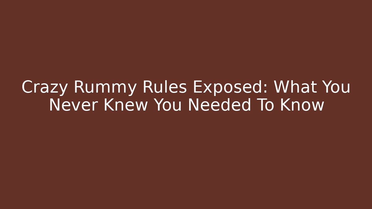 Crazy Rummy Rules Exposed: What You Never Knew You Needed To Know