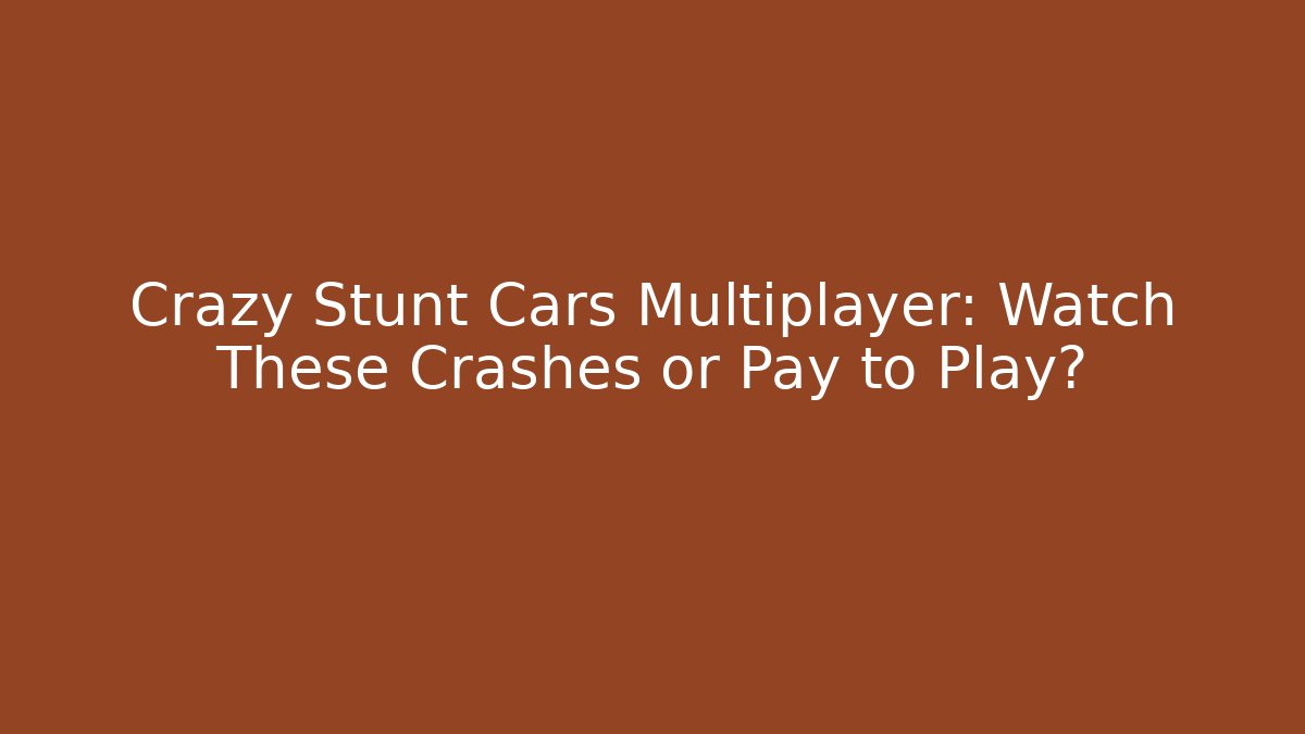 Crazy Stunt Cars Multiplayer: Watch These Crashes or Pay to Play?