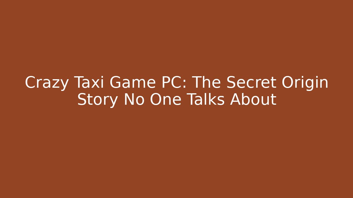 Crazy Taxi Game PC: The Secret Origin Story No One Talks About