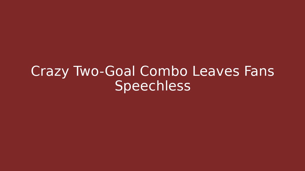Crazy Two-Goal Combo Leaves Fans Speechless