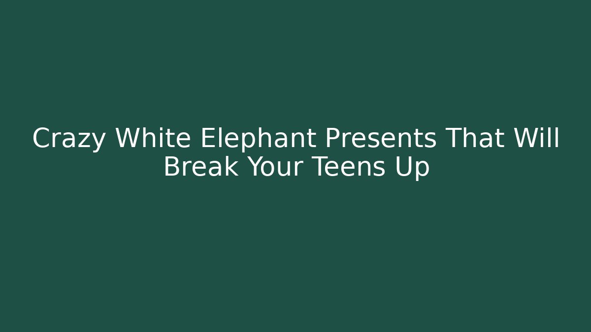 Crazy White Elephant Presents That Will Break Your Teens Up