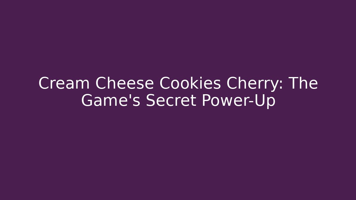 Cream Cheese Cookies Cherry: The Game’s Secret Power-Up