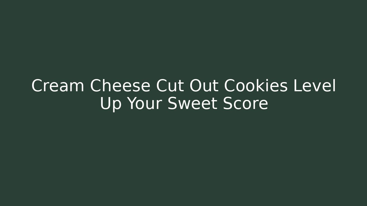 Cream Cheese Cut Out Cookies Level Up Your Sweet Score