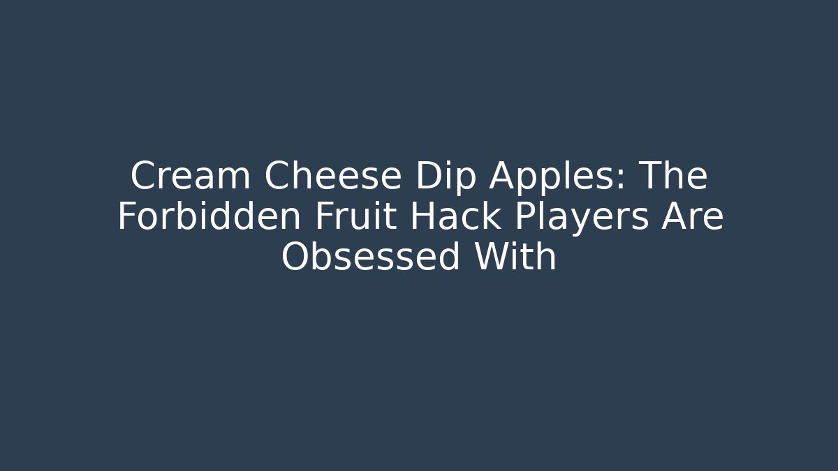 Cream Cheese Dip Apples: The Forbidden Fruit Hack Players Are Obsessed With