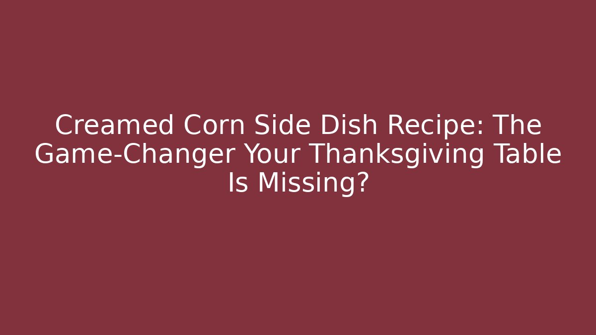 Creamed Corn Side Dish Recipe: The Game-Changer Your Thanksgiving Table Is Missing?