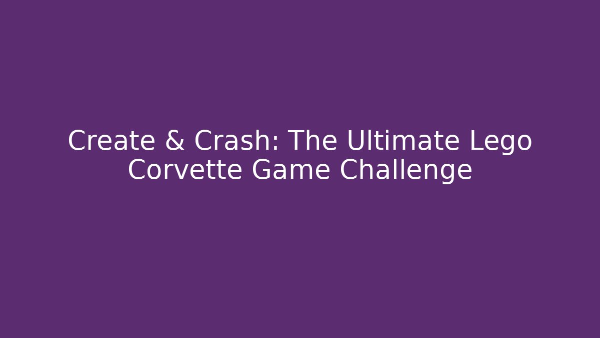 Create & Crash: The Ultimate Lego Corvette Game Challenge - Create More Assets