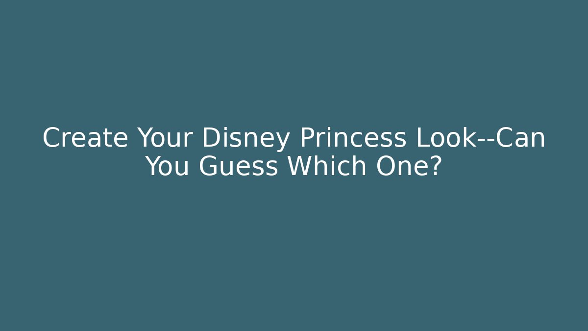 Create Your Disney Princess Look—Can You Guess Which One?