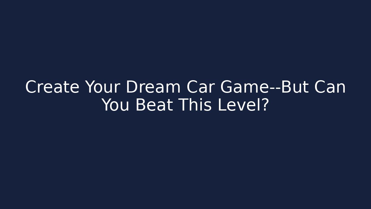 Create Your Dream Car Game—But Can You Beat This Level?