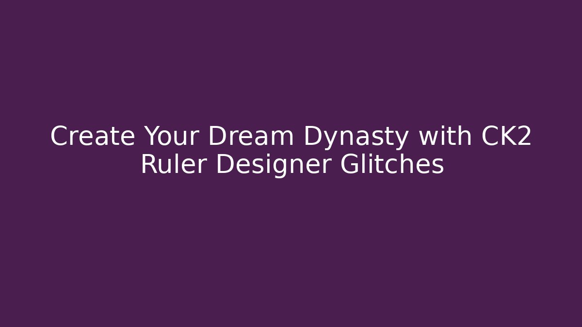 Create Your Dream Dynasty with CK2 Ruler Designer Glitches - Create More Assets