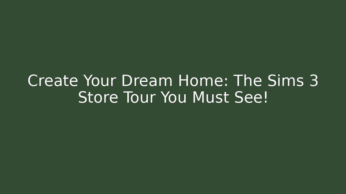 Create Your Dream Home: The Sims 3 Store Tour You Must See!