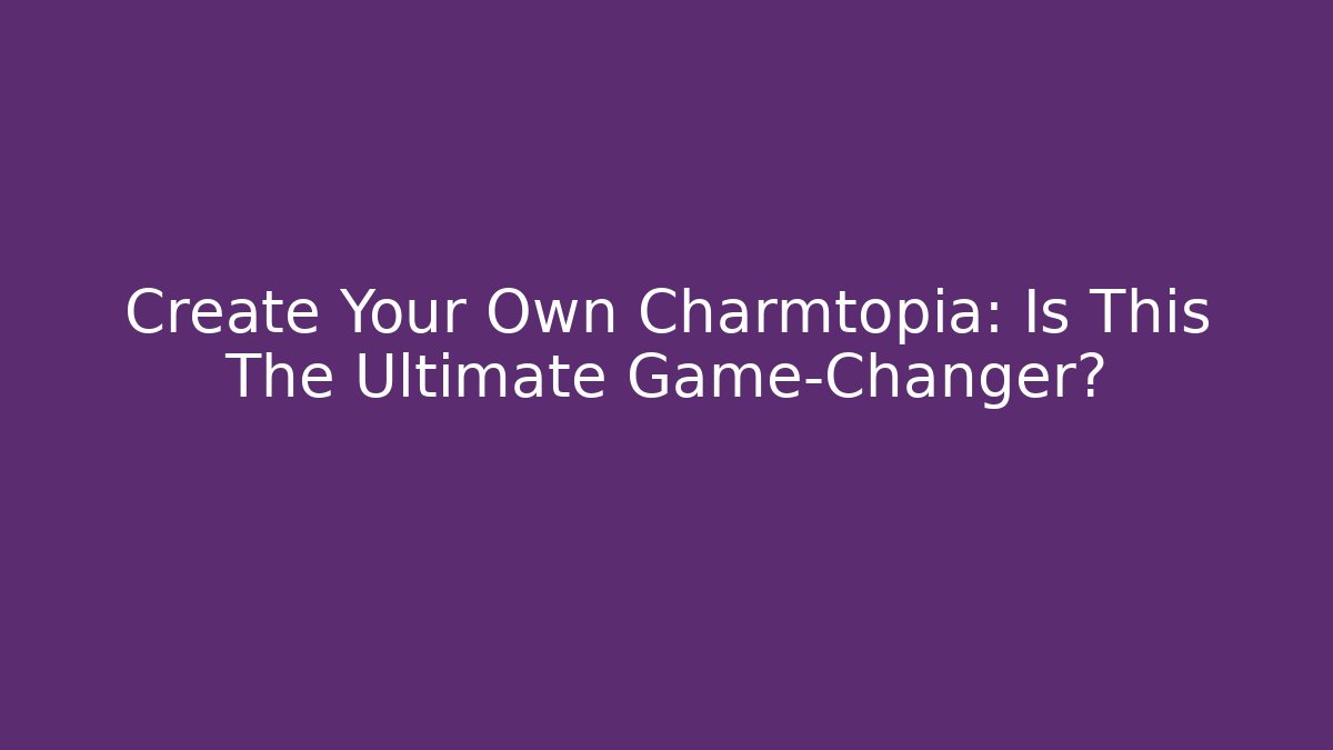 Create Your Own Charmtopia: Is This The Ultimate Game-Changer?
