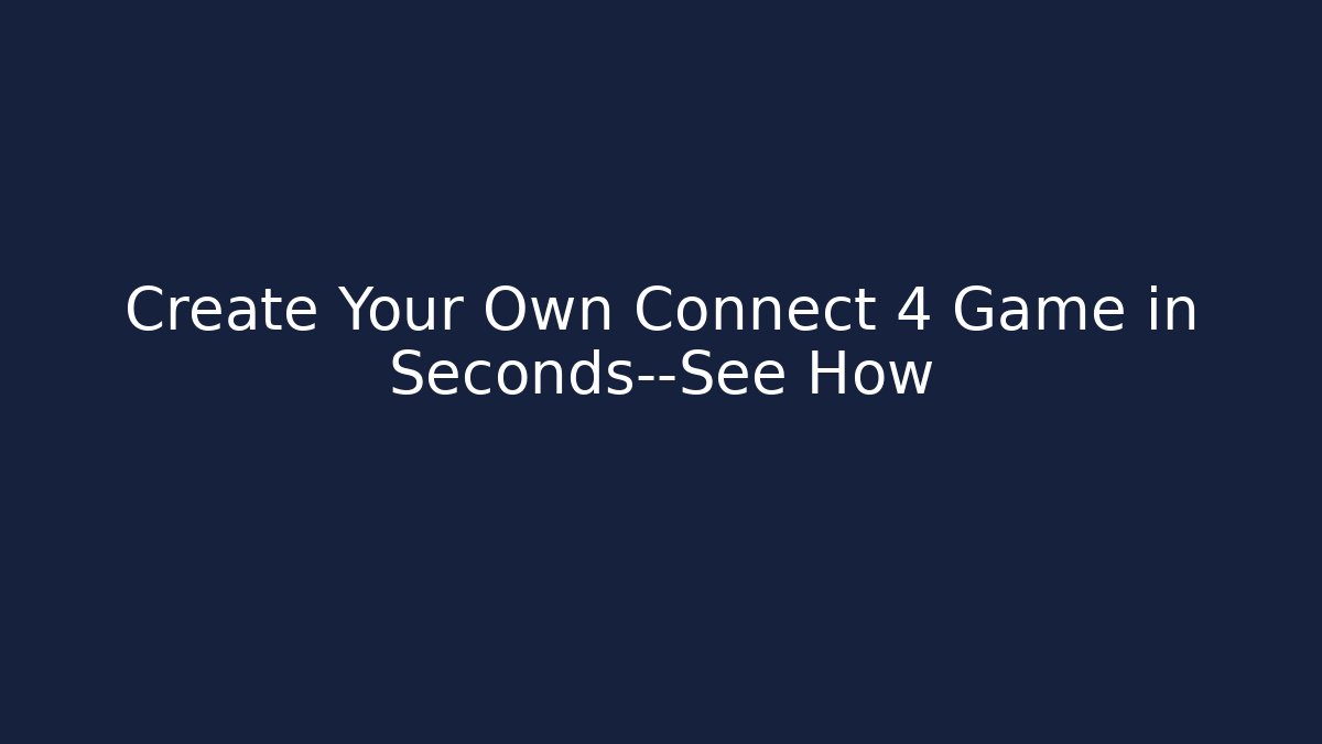 Create Your Own Connect 4 Game in Seconds—See How