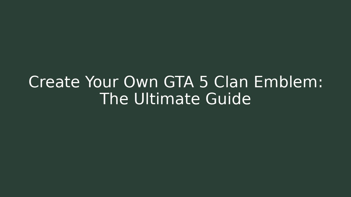 Create Your Own GTA 5 Clan Emblem: The Ultimate Guide