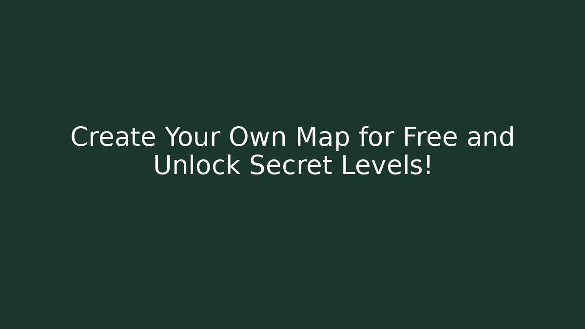 Create Your Own Map for Free and Unlock Secret Levels!