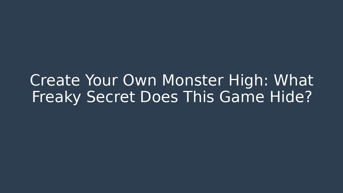 Create Your Own Monster High: What Freaky Secret Does This Game Hide?