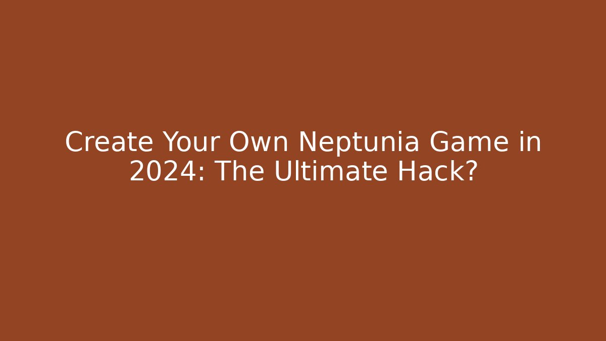 Create Your Own Neptunia Game in 2024: The Ultimate Hack?