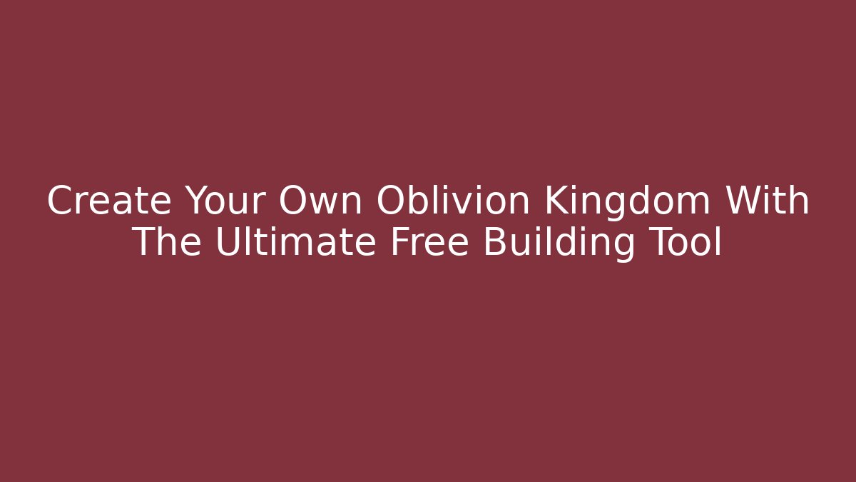 Create Your Own Oblivion Kingdom With The Ultimate Free Building Tool