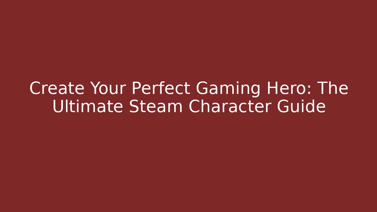 Create Your Perfect Gaming Hero: The Ultimate Steam Character Guide