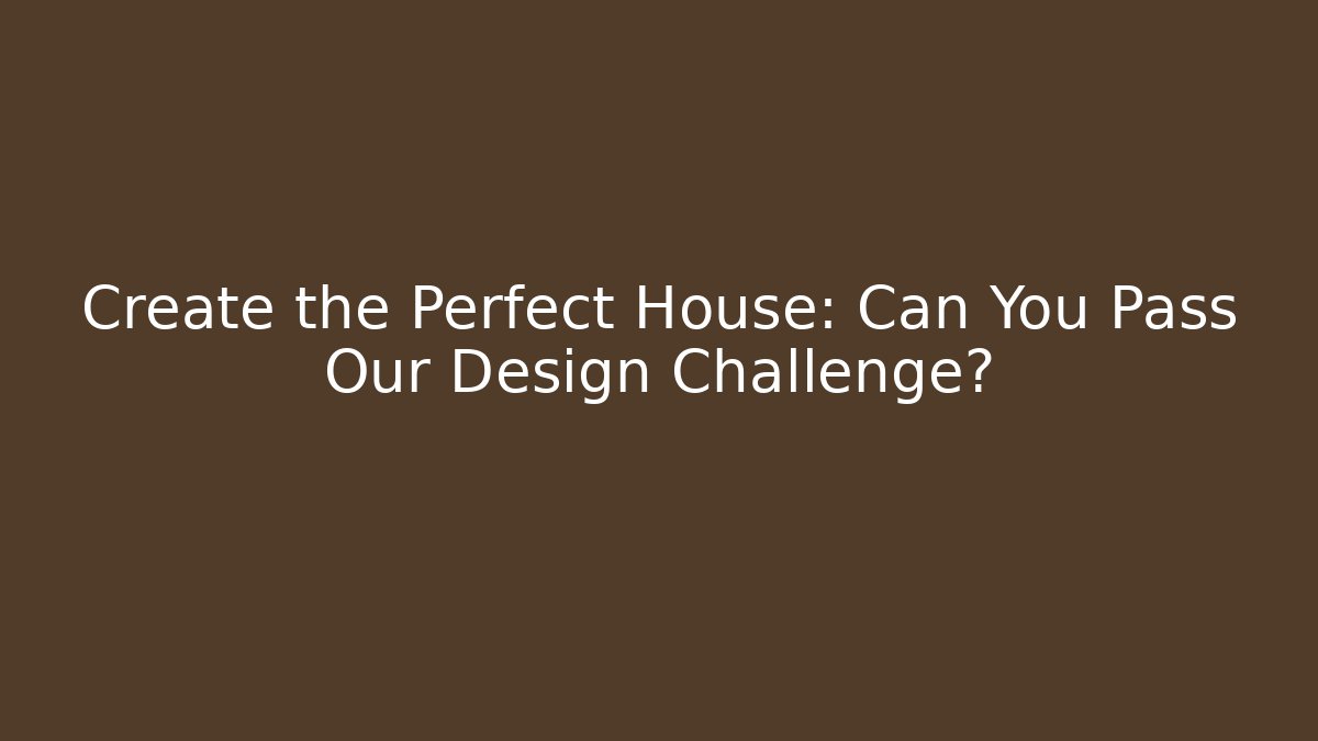 Create the Perfect House: Can You Pass Our Design Challenge? - Create More Assets