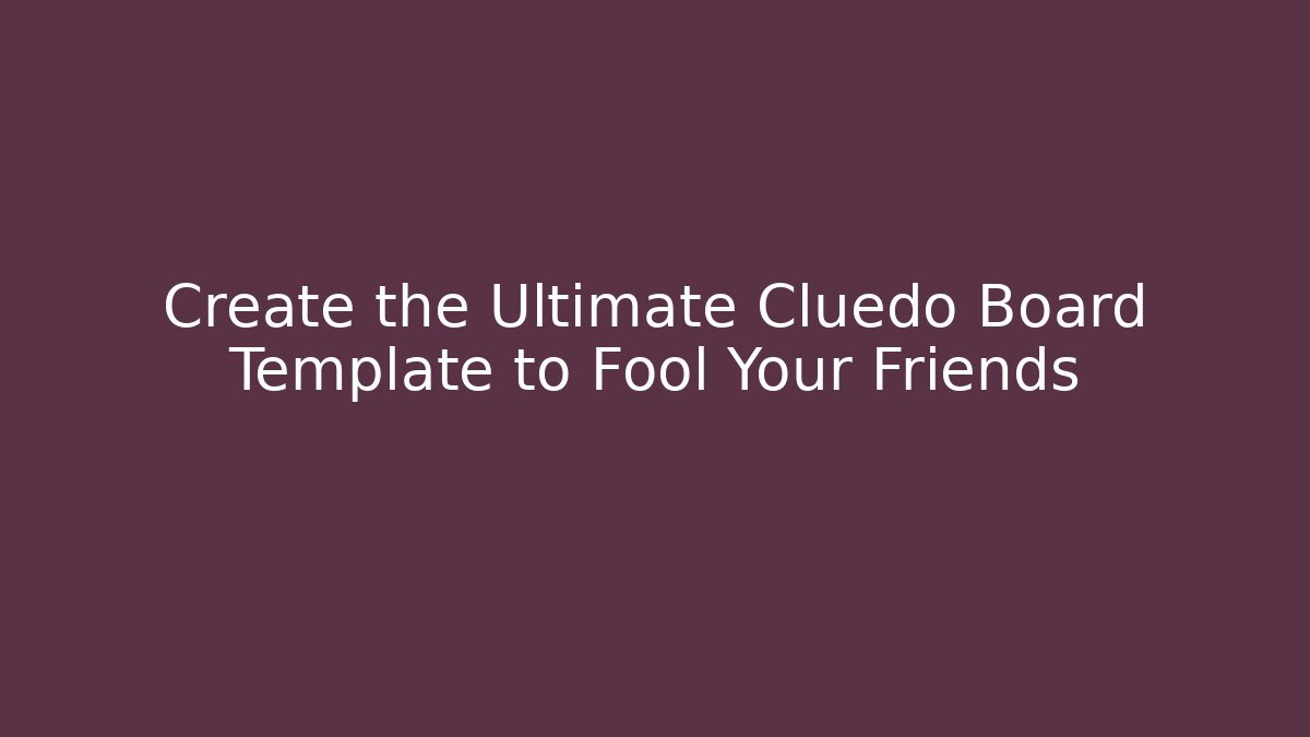 Create the Ultimate Cluedo Board Template to Fool Your Friends