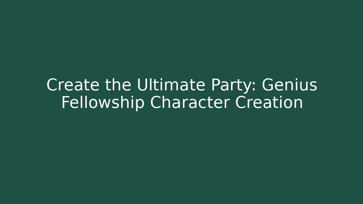 Create the Ultimate Party: Genius Fellowship Character Creation