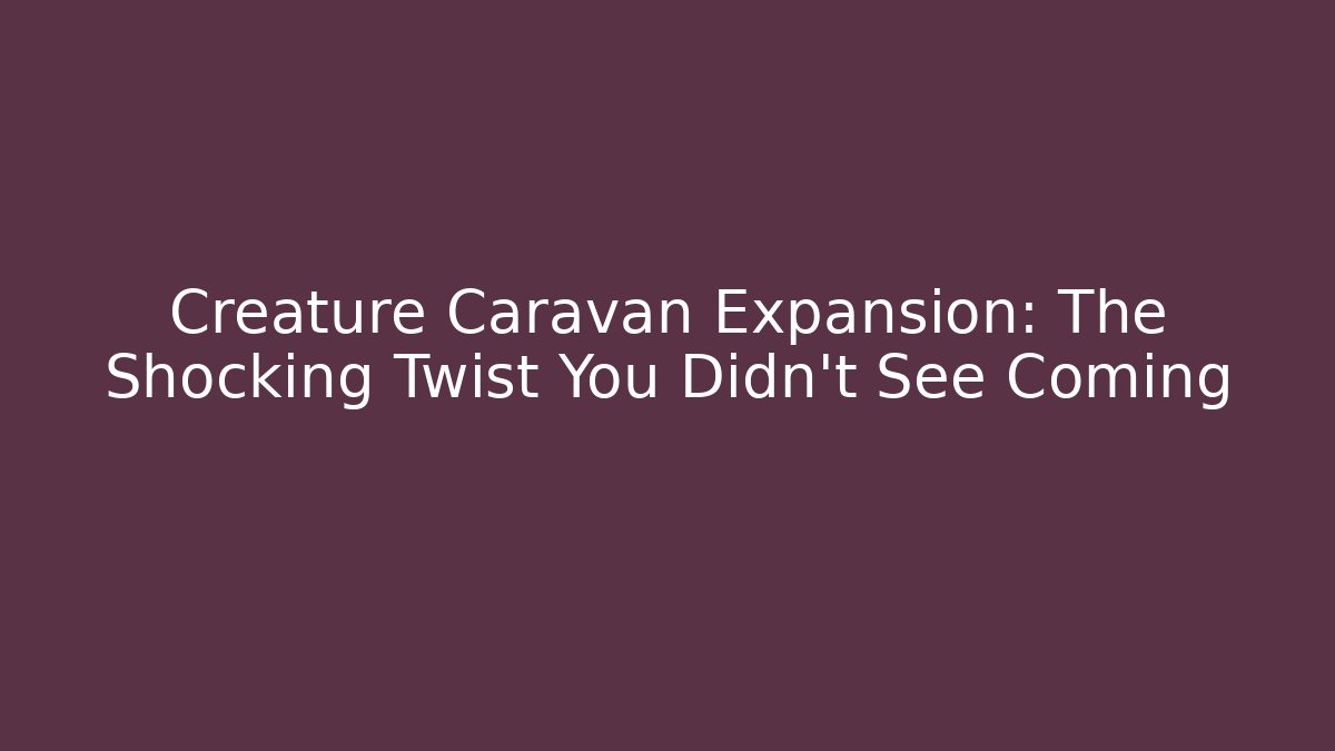 Creature Caravan Expansion: The Shocking Twist You Didn't See Coming