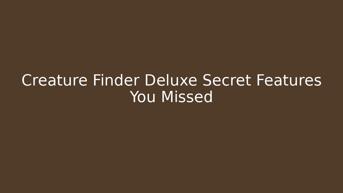 Creature Finder Deluxe Secret Features You Missed