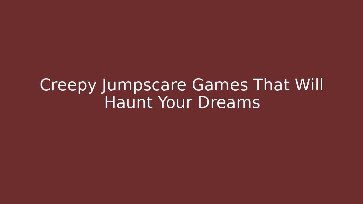 Creepy Jumpscare Games That Will Haunt Your Dreams