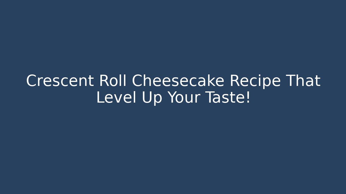 Crescent Roll Cheesecake Recipe That Level Up Your Taste! - Create More Assets