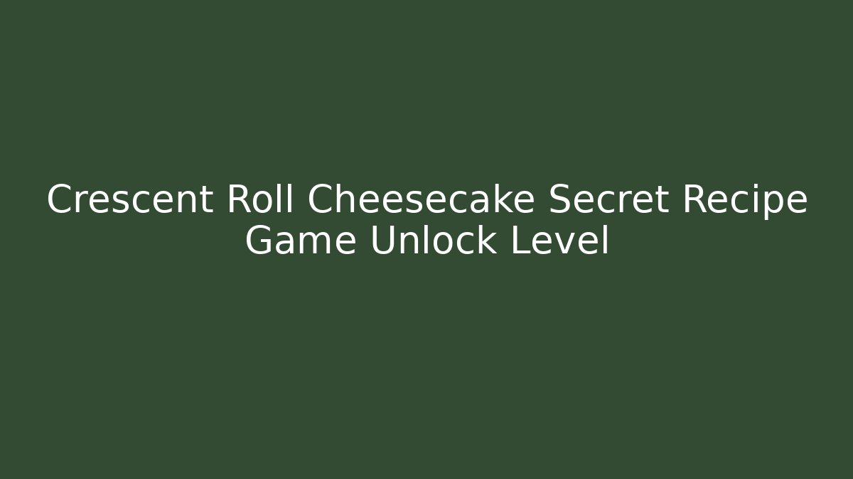 Crescent Roll Cheesecake Secret Recipe Game Unlock Level