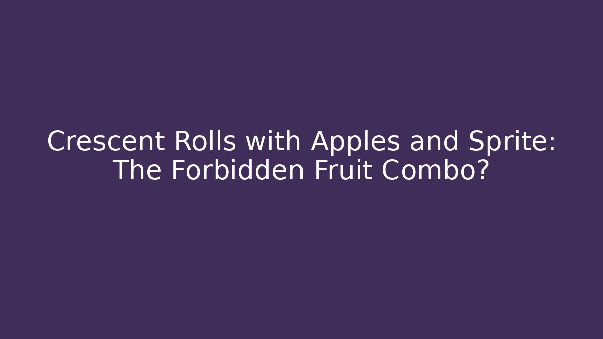 Crescent Rolls with Apples and Sprite: The Forbidden Fruit Combo? - Create More Assets