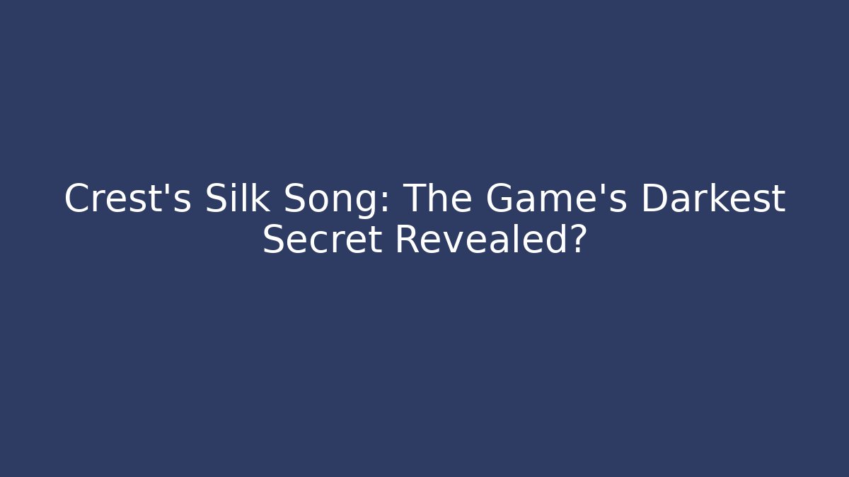 Crest's Silk Song: The Game's Darkest Secret Revealed?