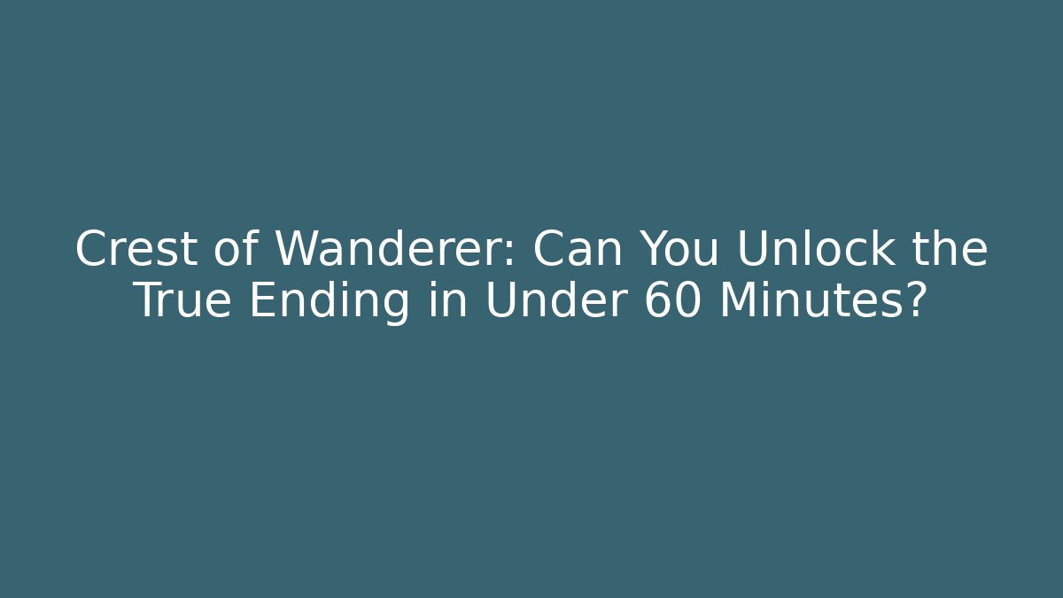 Crest of Wanderer: Can You Unlock the True Ending in Under 60 Minutes?