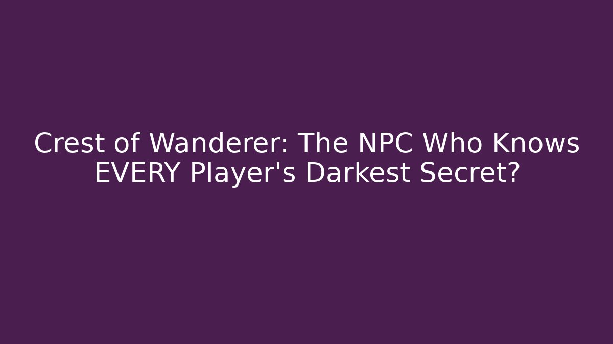 Crest of Wanderer: The NPC Who Knows EVERY Player's Darkest Secret?
