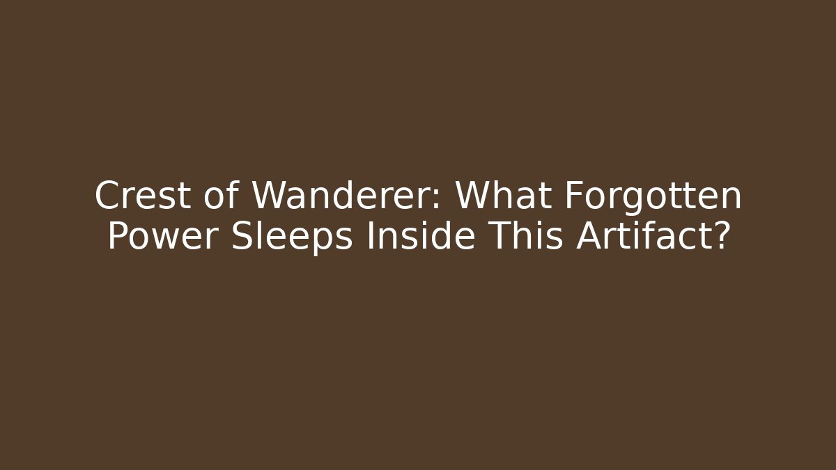 Crest of Wanderer: What Forgotten Power Sleeps Inside This Artifact?