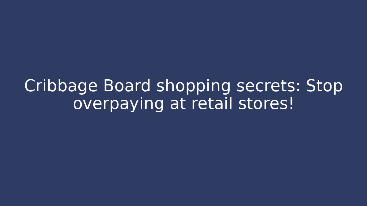 Cribbage Board shopping secrets: Stop overpaying at retail stores! - Create More Assets