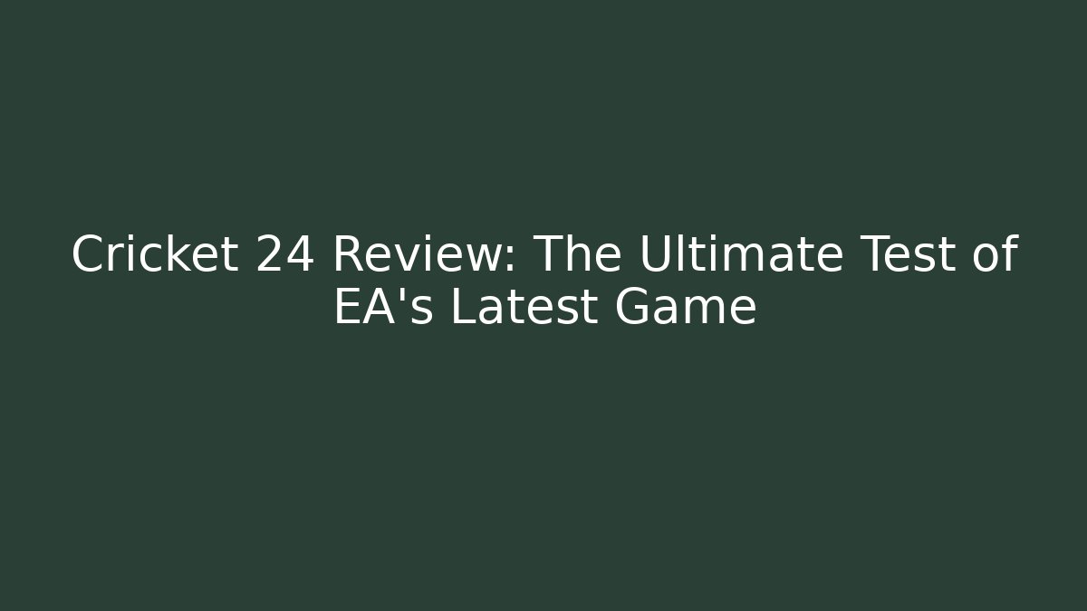 Cricket 24 Review: The Ultimate Test of EA's Latest Game