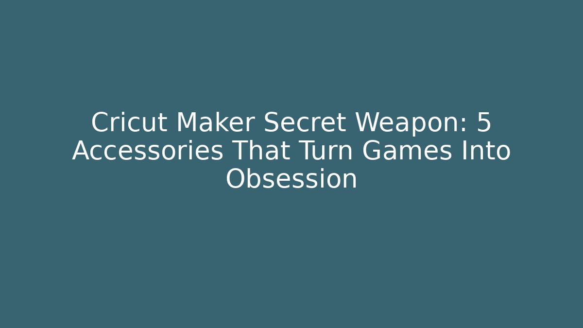 Cricut Maker Secret Weapon: 5 Accessories That Turn Games Into Obsession