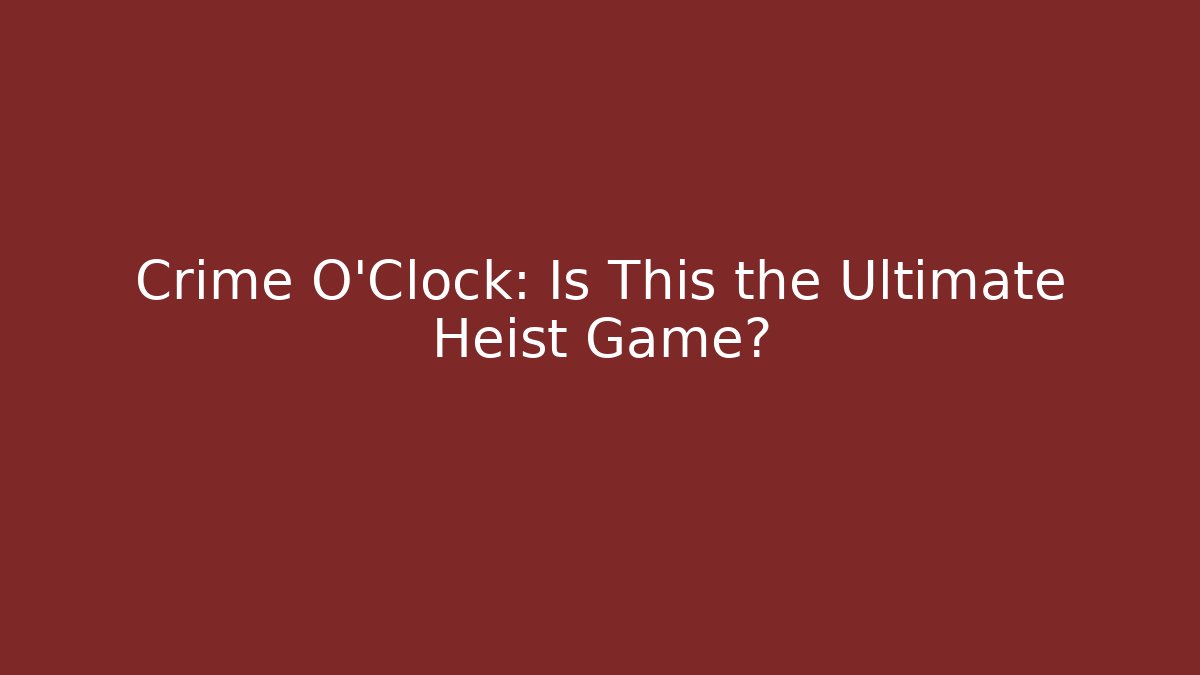 Crime O'Clock: Is This the Ultimate Heist Game?