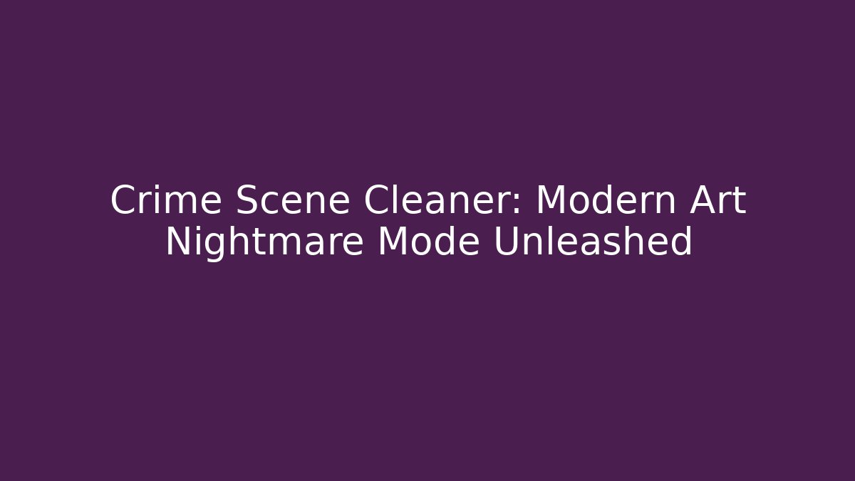 Crime Scene Cleaner: Modern Art Nightmare Mode Unleashed