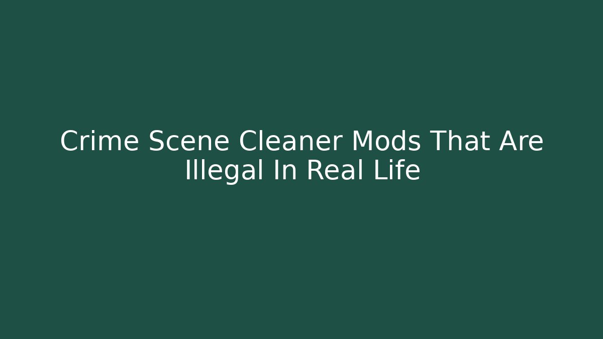 Crime Scene Cleaner Mods That Are Illegal In Real Life