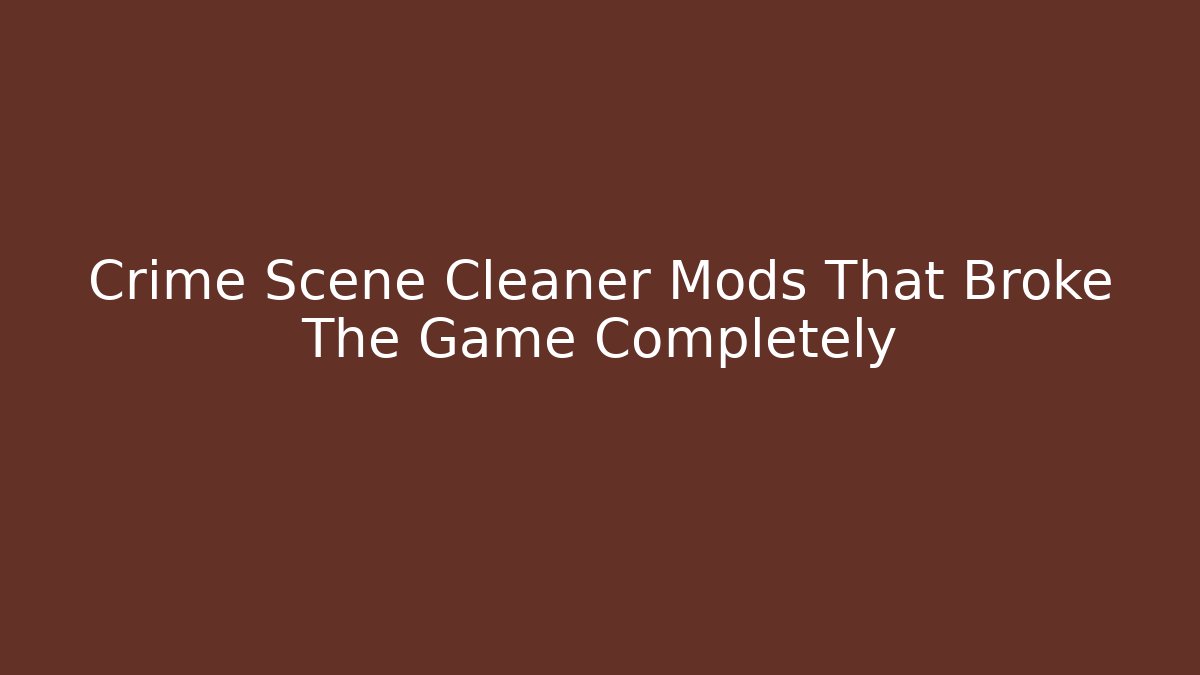 Crime Scene Cleaner Mods That Broke The Game Completely