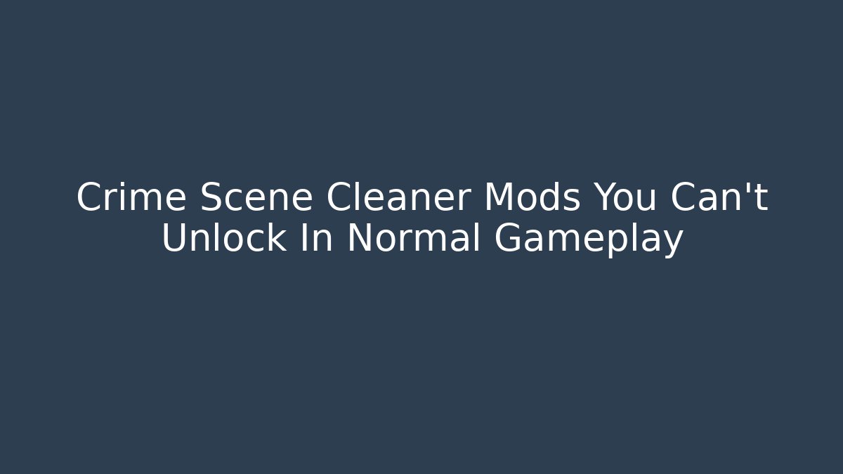 Crime Scene Cleaner Mods You Can't Unlock In Normal Gameplay