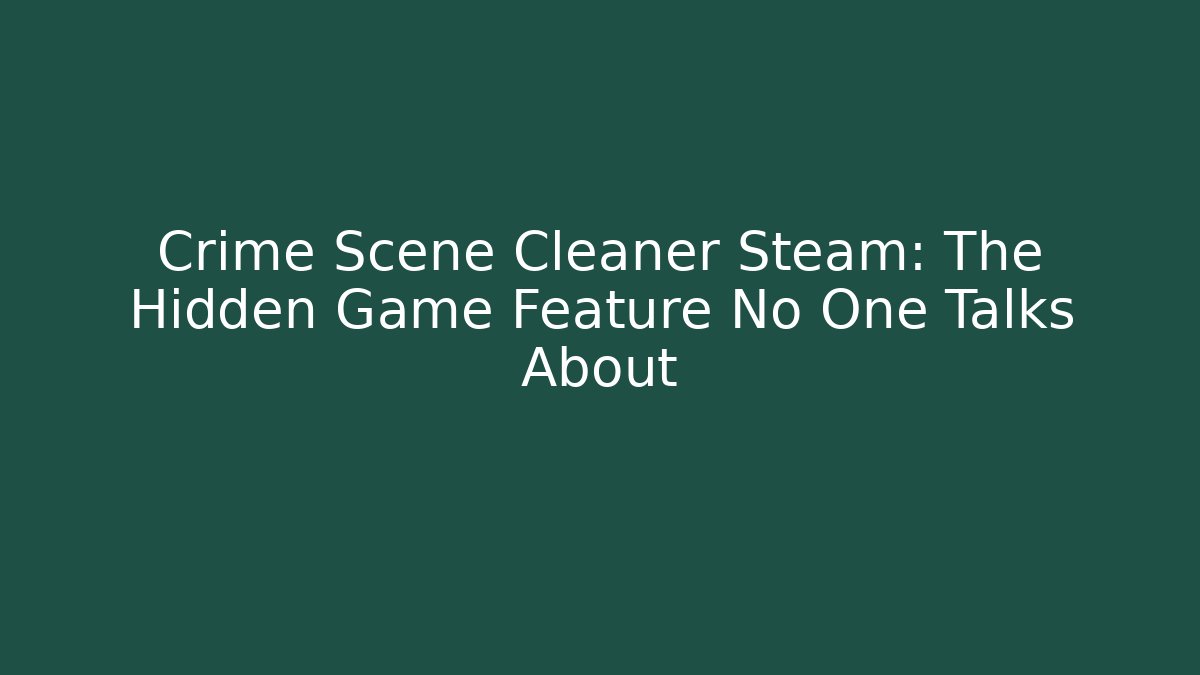 Crime Scene Cleaner Steam: The Hidden Game Feature No One Talks About