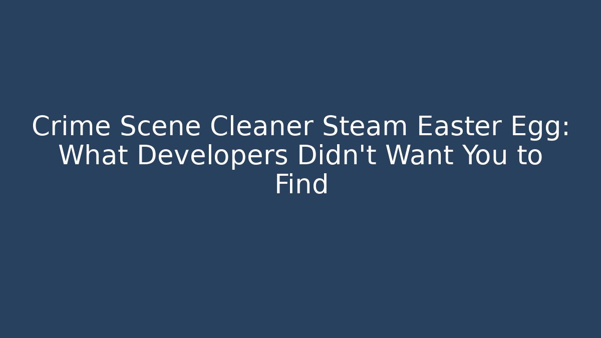 Crime Scene Cleaner Steam Easter Egg: What Developers Didn’t Want You to Find